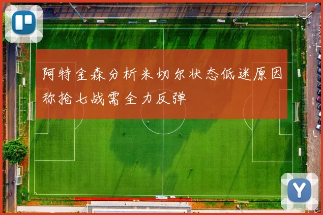 阿特金森分析米切尔状态低迷原因称抢七战需全力反弹