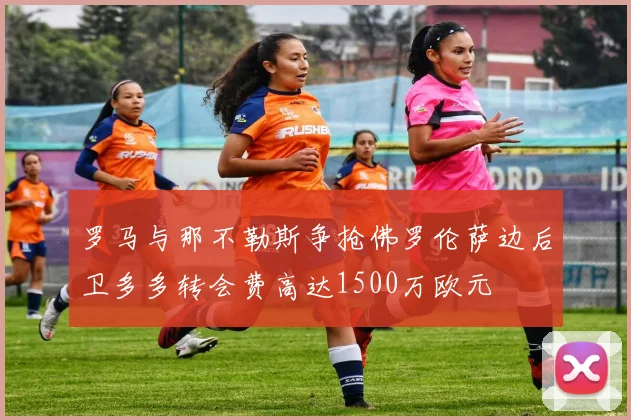 罗马与那不勒斯争抢佛罗伦萨边后卫多多转会费高达1500万欧元