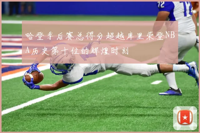 哈登季后赛总得分超越库里荣登NBA历史第十位的辉煌时刻