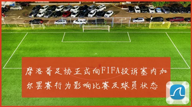 摩洛哥足协正式向FIFA投诉塞内加尔罢赛行为影响比赛及球员状态