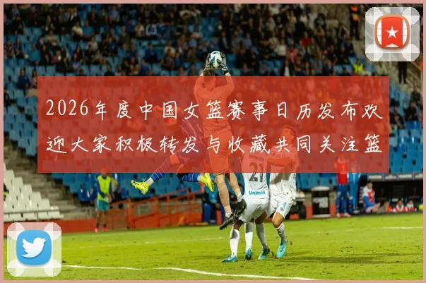 2026年度中国女篮赛事日历发布欢迎大家积极转发与收藏共同关注篮球盛事