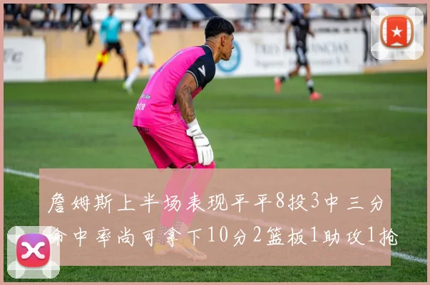 詹姆斯上半场表现平平8投3中三分命中率尚可拿下10分2篮板1助攻1抢断1盖帽