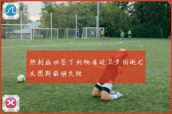 热刺成功签下利物浦边卫罗伯逊尤文图斯截胡失败