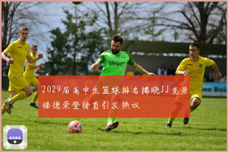 2029届高中生篮球排名揭晓JJ克劳福德荣登榜首引发热议